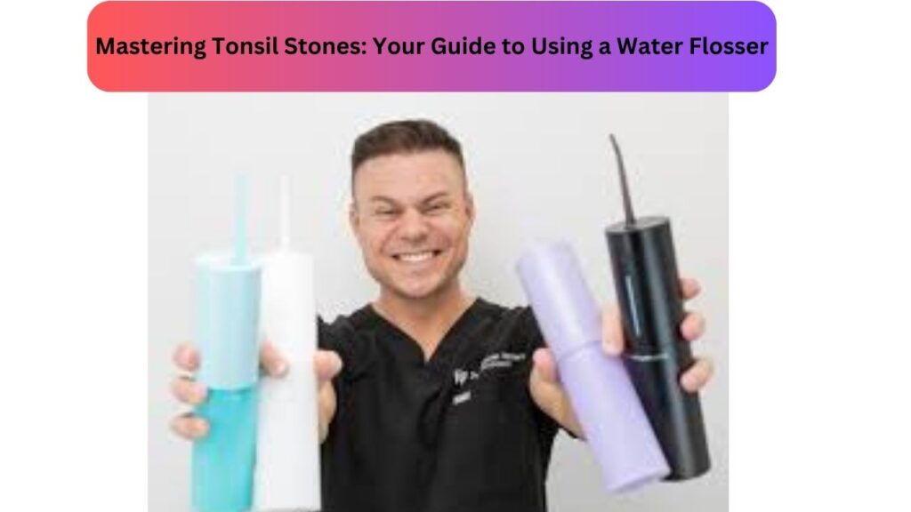 Mastering Tonsil Stones: Your Guide to Using a Water Flosser