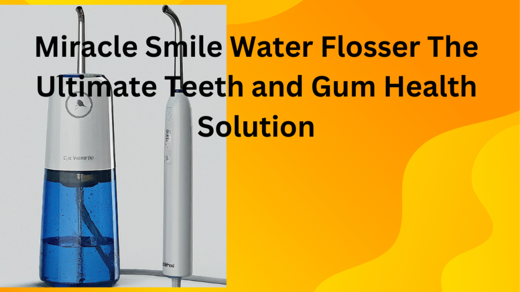 Miracle Smile Water Flosser The Ultimate Teeth and Gum Health Solution